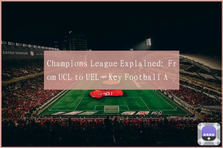 Champions League Explained: From UCL to UEL - Key Football Acronyms