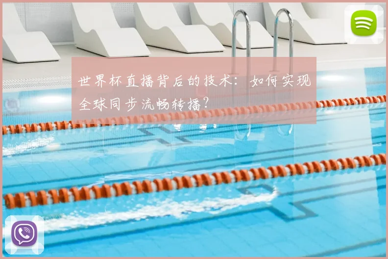 世界杯直播背后的技术:如何实现全球同步流畅转播?