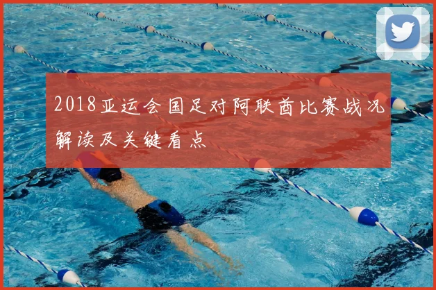 2018亚运会国足对阿联酋比赛战况解读及关键看点