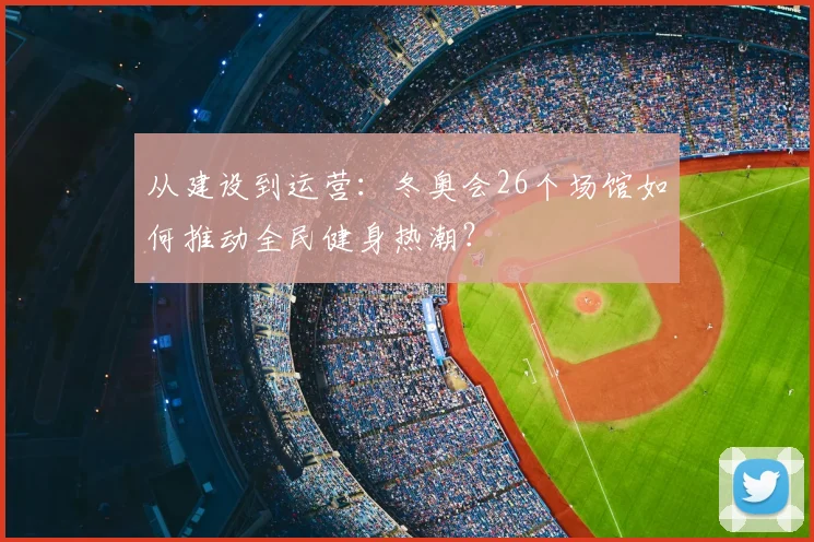 从建设到运营:冬奥会26个场馆如何推动全民健身热潮?