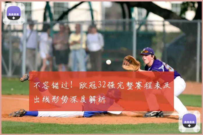 不容错过!欧冠32强完整赛程表及出线形势深度解析