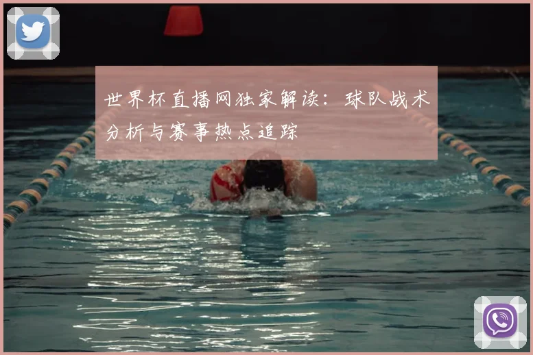 世界杯直播网独家解读：球队战术分析与赛事热点追踪