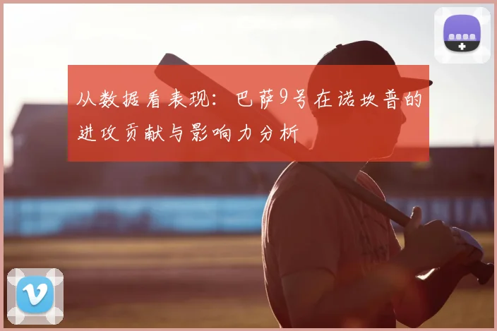 从数据看表现:巴萨9号在诺坎普的进攻贡献与影响力分析
