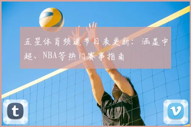 五星体育频道节目表更新:涵盖中超、NBA等热门赛事指南