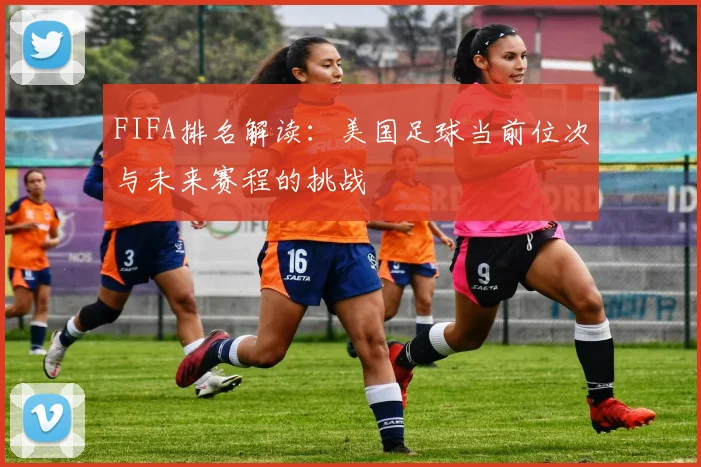 FIFA排名解读：美国足球当前位次与未来赛程的挑战