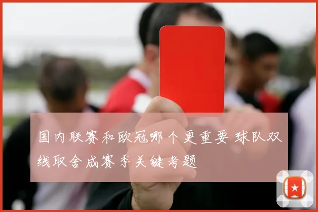 国内联赛和欧冠哪个更重要 球队双线取舍成赛季关键考题