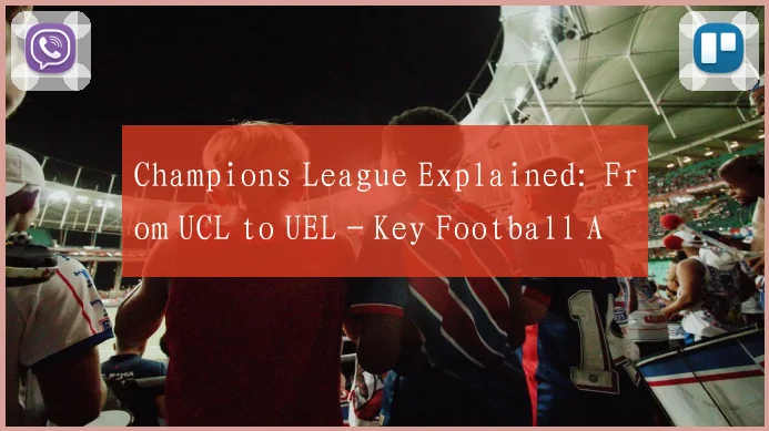 Champions League Explained: From UCL to UEL - Key Football Acronyms