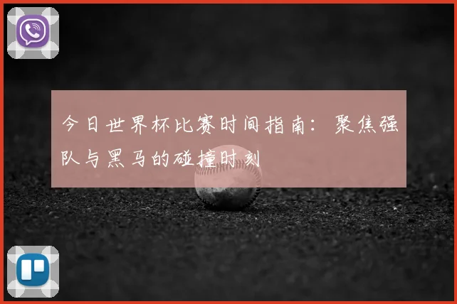 今日世界杯比赛时间指南：聚焦强队与黑马的碰撞时刻