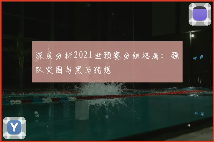 深度分析2021世预赛分组格局：强队突围与黑马猜想