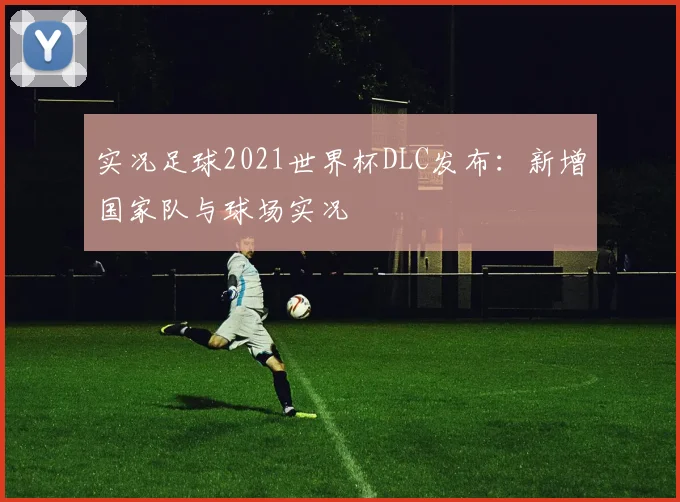 实况足球2021世界杯DLC发布：新增国家队与球场实况