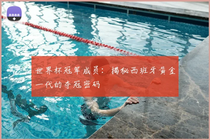 世界杯冠军成员:揭秘西班牙黄金一代的夺冠密码