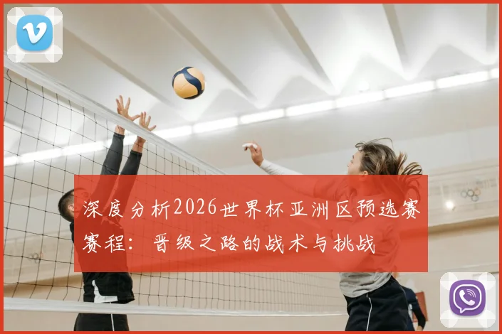 深度分析2026世界杯亚洲区预选赛赛程：晋级之路的战术与挑战