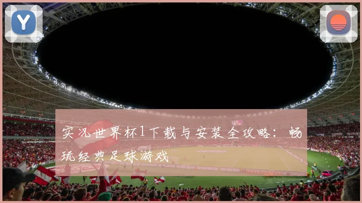 实况世界杯1下载与安装全攻略：畅玩经典足球游戏