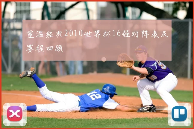 重温经典2010世界杯16强对阵表及赛程回顾