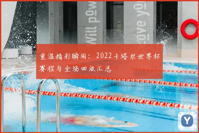 重温精彩瞬间：2022卡塔尔世界杯赛程与全场回放汇总