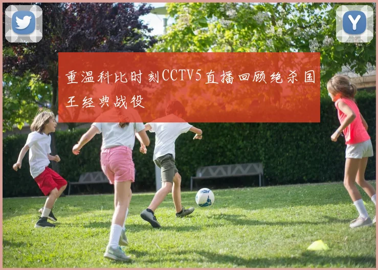 重温科比时刻CCTV5直播回顾绝杀国王经典战役