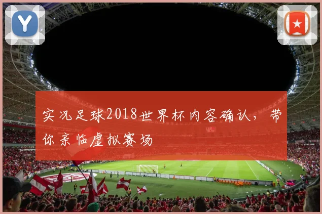 实况足球2018世界杯内容确认，带你亲临虚拟赛场