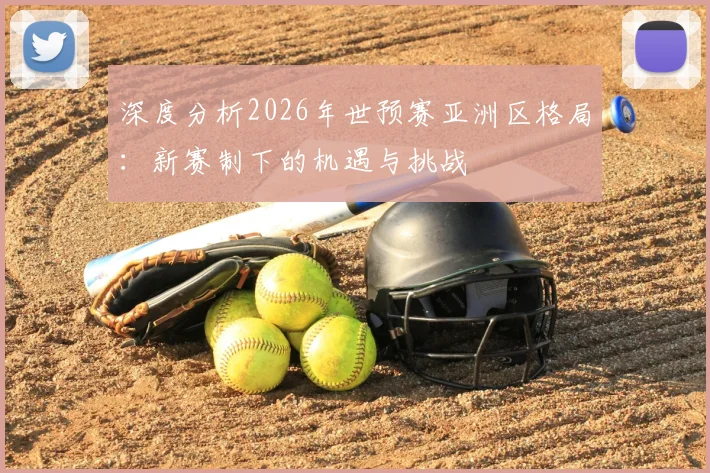 深度分析2026年世预赛亚洲区格局：新赛制下的机遇与挑战