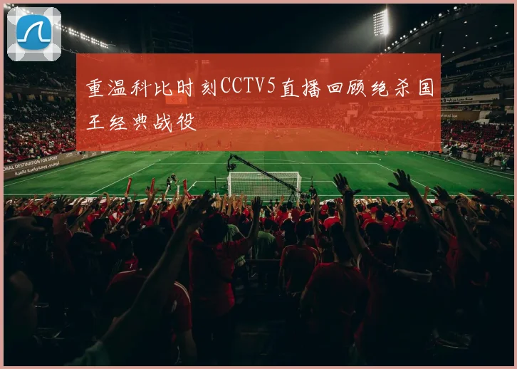 重温科比时刻CCTV5直播回顾绝杀国王经典战役