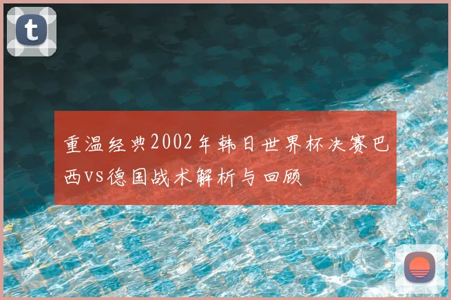 重温经典2002年韩日世界杯决赛巴西vs德国战术解析与回顾